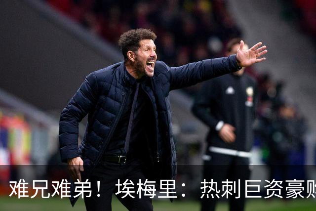 难兄难弟！埃梅里：热刺巨资豪购情况也不佳 但我预计他们能进前4